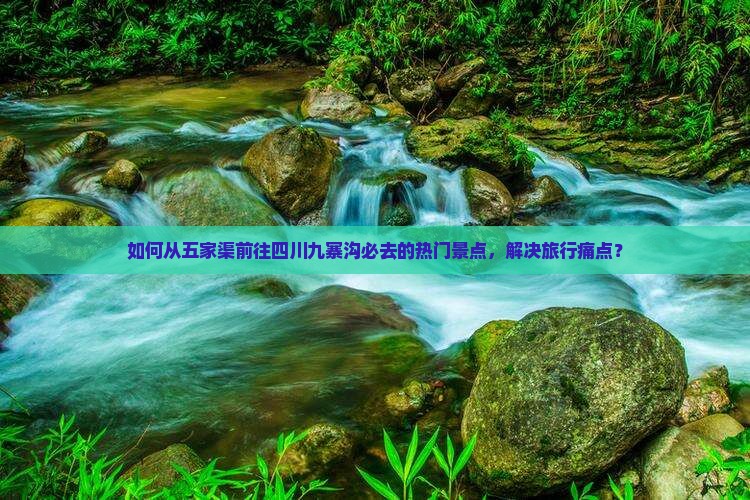 如何从五家渠前往四川九寨沟必去的热门景点，解决旅行痛点？