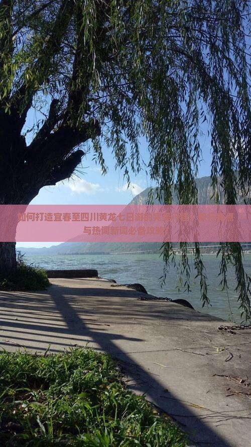 如何打造宜春至四川黄龙七日游的完美行程？旅行痛点与热词新词必备攻略！