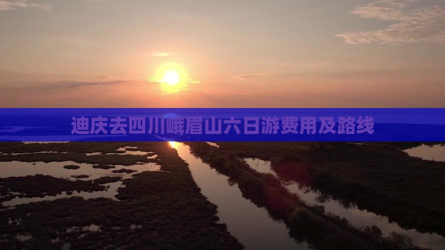 迪庆去四川峨眉山六日游费用及路线