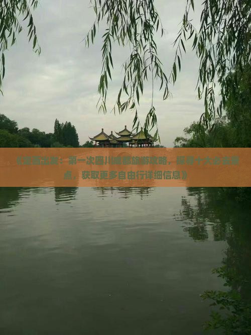 《定西出发：第一次四川成都旅游攻略，探寻十大必去景点，获取更多自由行详细信息》