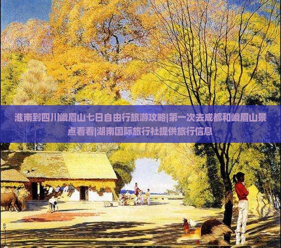 淮南到四川峨眉山七日自由行旅游攻略|第一次去成都和峨眉山景点看看|湖南国际旅行社提供旅行信息