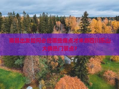 南昌出发如何必经哪些痛点才末游四川乐山大佛热门景点？