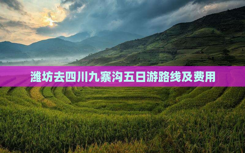 潍坊去四川九寨沟五日游路线及费用