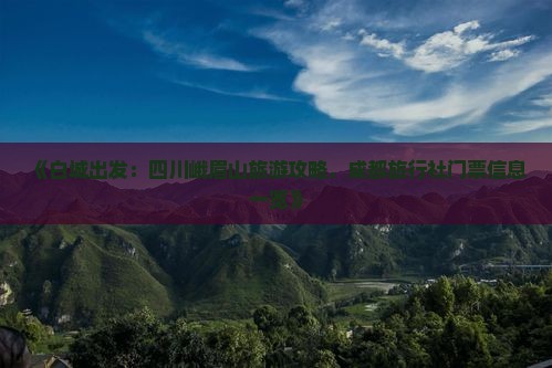 《白城出发：四川峨眉山旅游攻略，成都旅行社门票信息一览》