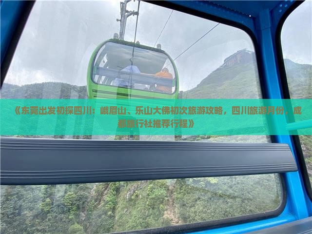 《东莞出发初探四川：峨眉山、乐山大佛初次旅游攻略，四川旅游月份，成都旅行社推荐行程》