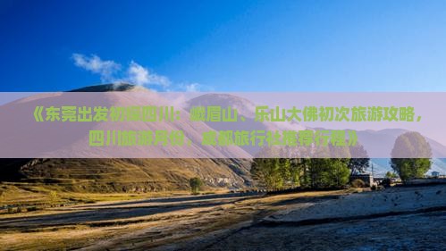 《东莞出发初探四川：峨眉山、乐山大佛初次旅游攻略，四川旅游月份，成都旅行社推荐行程》