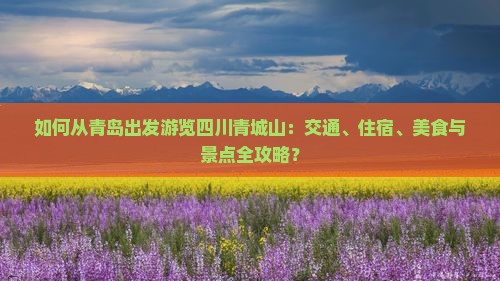 如何从青岛出发游览四川青城山：交通、住宿、美食与景点全攻略？