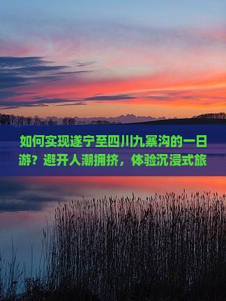 如何实现遂宁至四川九寨沟的一日游？避开人潮拥挤，体验沉浸式旅行新体验！