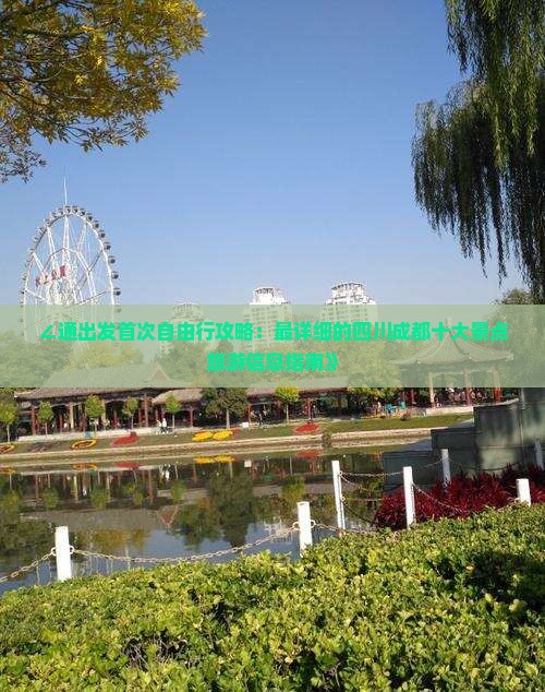 ∠通出发首次自由行攻略：最详细的四川成都十大景点旅游信息指南》