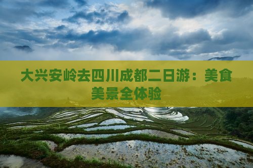 大兴安岭去四川成都二日游：美食美景全体验