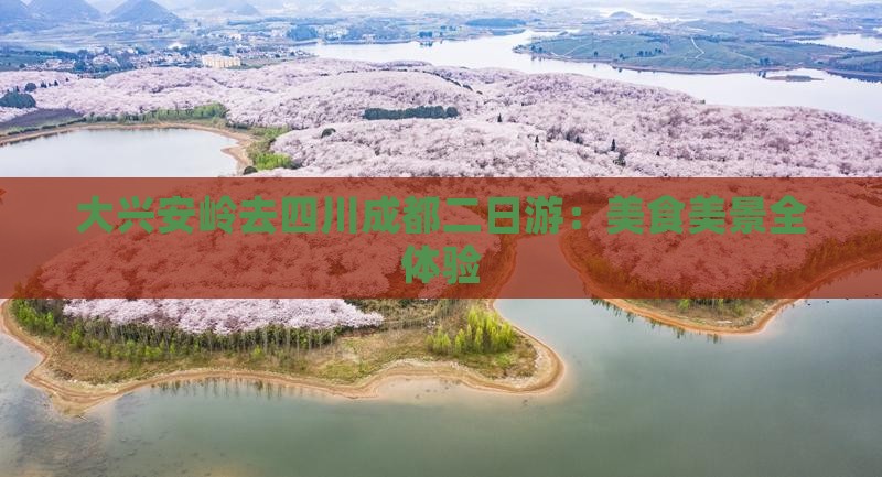大兴安岭去四川成都二日游：美食美景全体验