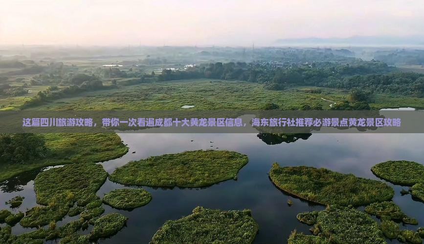 这篇四川旅游攻略，带你一次看遍成都十大黄龙景区信息，海东旅行社推荐必游景点黄龙景区攻略