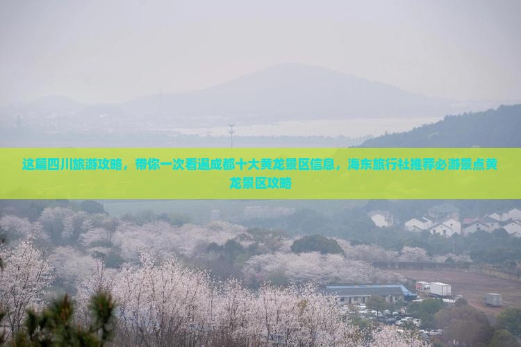 这篇四川旅游攻略，带你一次看遍成都十大黄龙景区信息，海东旅行社推荐必游景点黄龙景区攻略