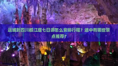 运城到四川都江堰七日游怎么安排行程？途中有哪些景点推荐？