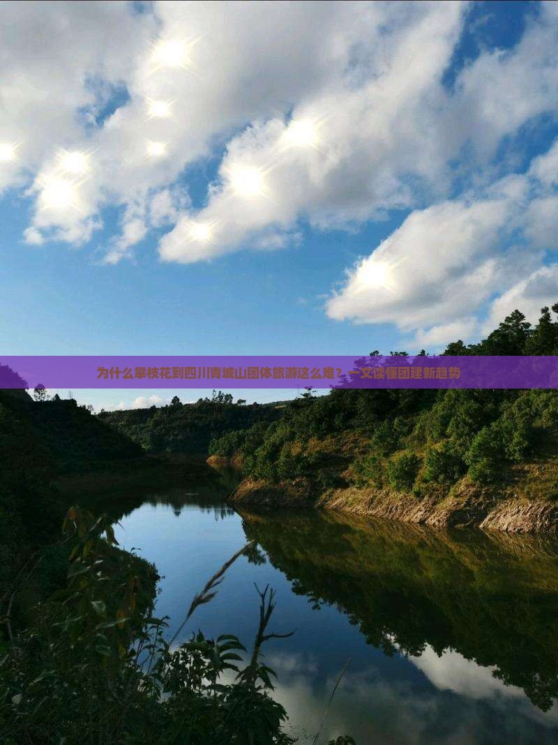 为什么攀枝花到四川青城山团体旅游这么难？一文读懂团建新趋势