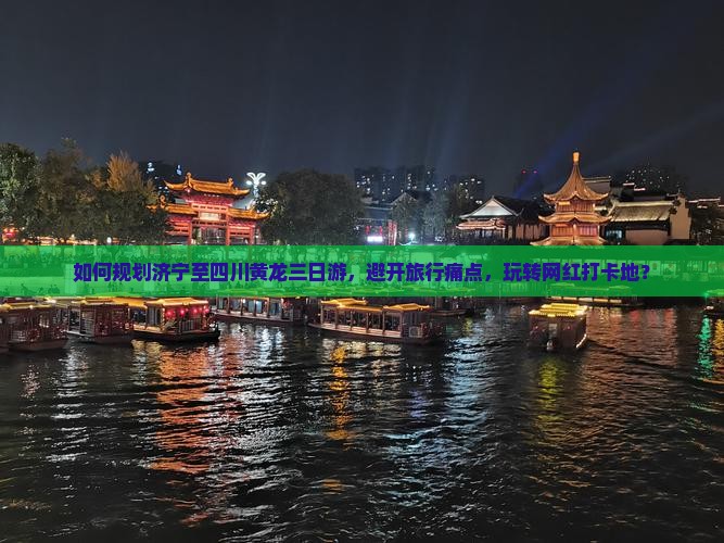 如何规划济宁至四川黄龙三日游，避开旅行痛点，玩转网红打卡地？