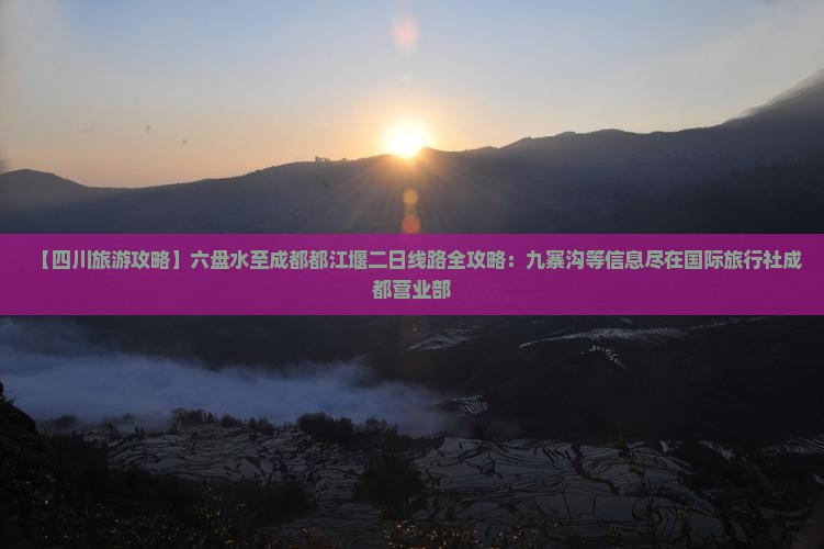【四川旅游攻略】六盘水至成都都江堰二日线路全攻略：九寨沟等信息尽在国际旅行社成都营业部
