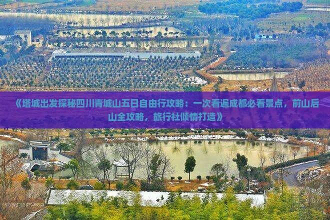 《塔城出发探秘四川青城山五日自由行攻略：一次看遍成都必看景点，前山后山全攻略，旅行社倾情打造》