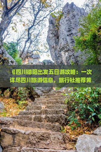 《四川德阳出发五日游攻略：一次详尽四川旅游信息，旅行社推荐黄龙九寨沟线路费用及经验分享》