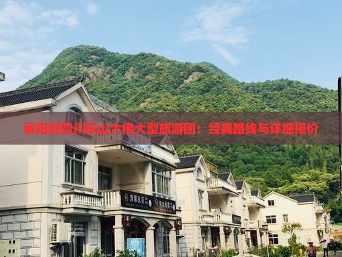 襄阳到四川乐山大佛大型旅游团：经典路线与详细报价