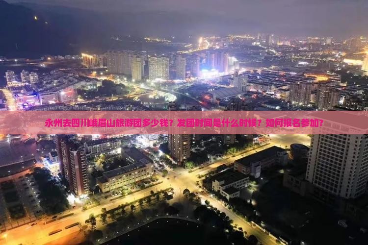 永州去四川峨眉山旅游团多少钱？发团时间是什么时候？如何报名参加？