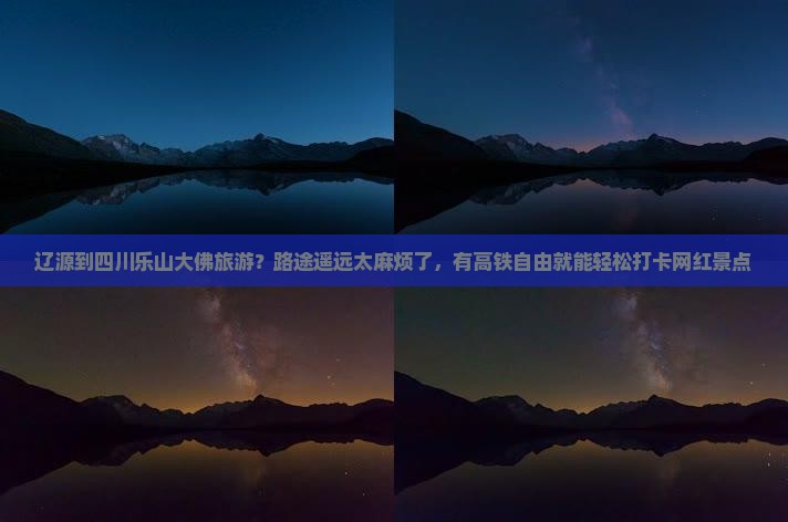 辽源到四川乐山大佛旅游？路途遥远太麻烦了，有高铁自由就能轻松打卡网红景点