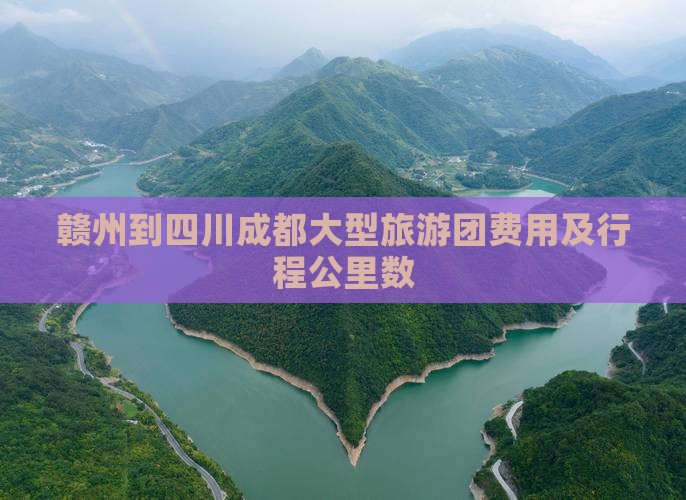 赣州到四川成都大型旅游团费用及行程公里数