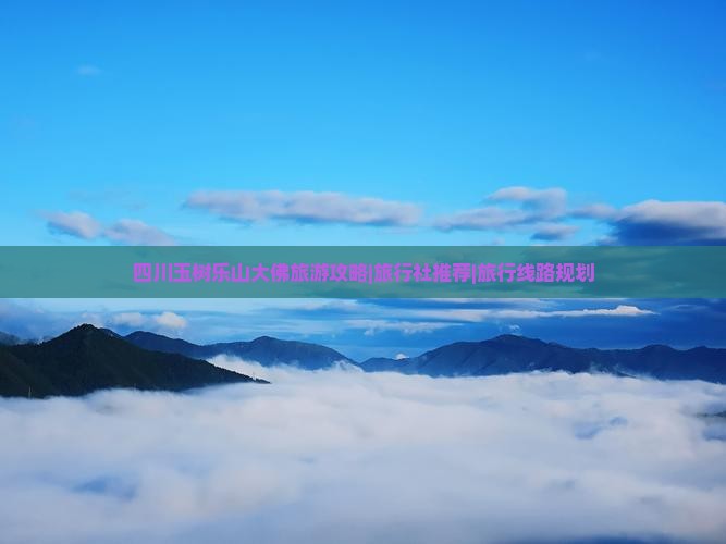 四川玉树乐山大佛旅游攻略|旅行社推荐|旅行线路规划