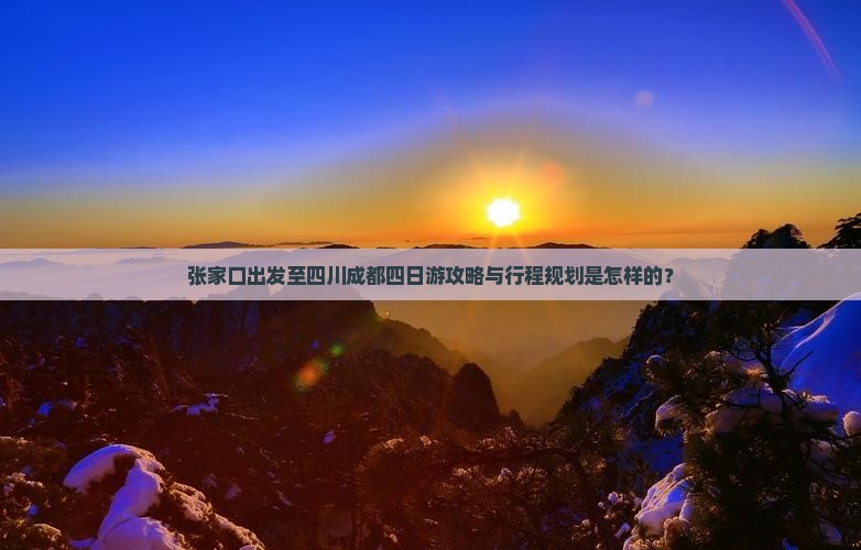 张家口出发至四川成都四日游攻略与行程规划是怎样的？