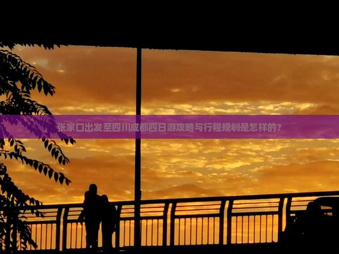 张家口出发至四川成都四日游攻略与行程规划是怎样的？