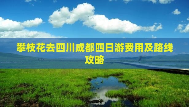攀枝花去四川成都四日游费用及路线攻略