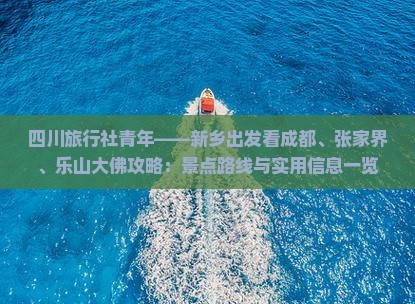 四川旅行社青年——新乡出发看成都、张家界、乐山大佛攻略：景点路线与实用信息一览