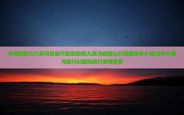 池州到四川九寨沟自由行旅游攻略|九寨沟峨眉山行程路线多少钱|池州九寨沟旅行社国际旅行费用查看