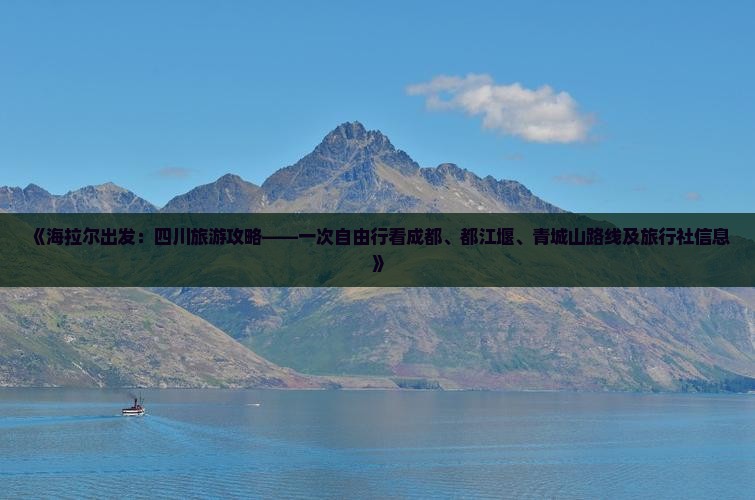 《海拉尔出发：四川旅游攻略——一次自由行看成都、都江堰、青城山路线及旅行社信息》