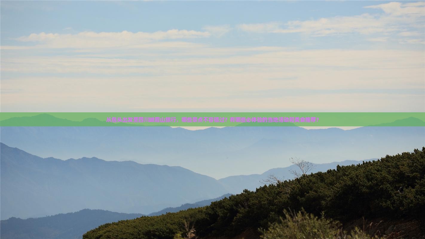 从包头出发至四川峨眉山旅行，哪些景点不容错过？有哪些必体验的当地活动和美食推荐？