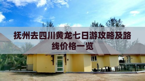 抚州去四川黄龙七日游攻略及路线价格一览