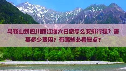 马鞍山到四川都江堰六日游怎么安排行程？需要多少费用？有哪些必看景点？