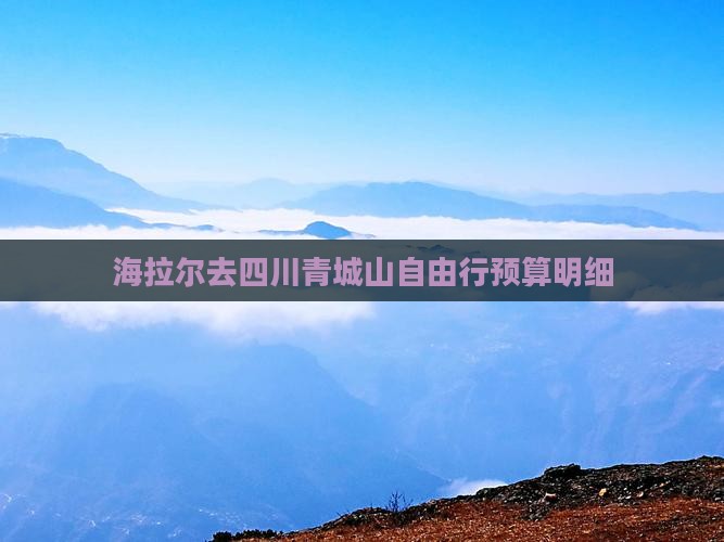 海拉尔去四川青城山自由行预算明细