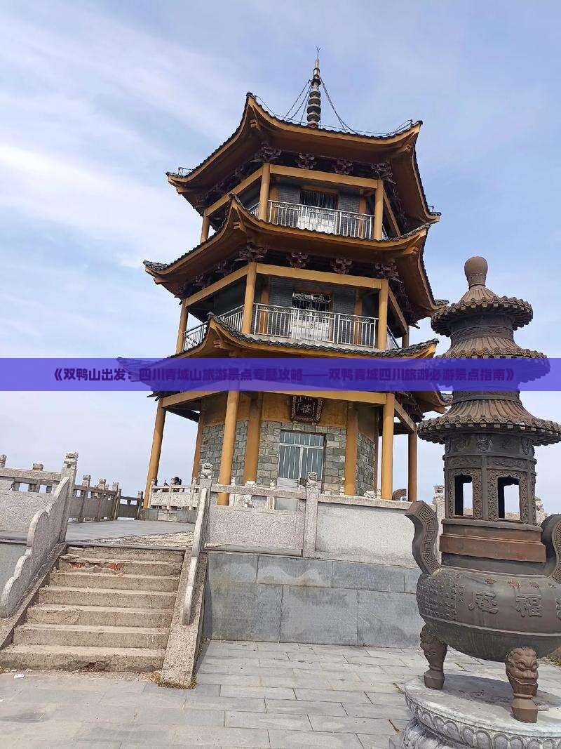 《双鸭山出发：四川青城山旅游景点专题攻略——双鸭青城四川旅游必游景点指南》