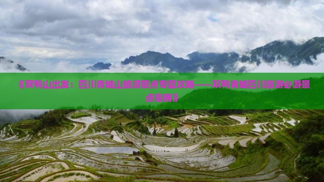 《双鸭山出发：四川青城山旅游景点专题攻略——双鸭青城四川旅游必游景点指南》