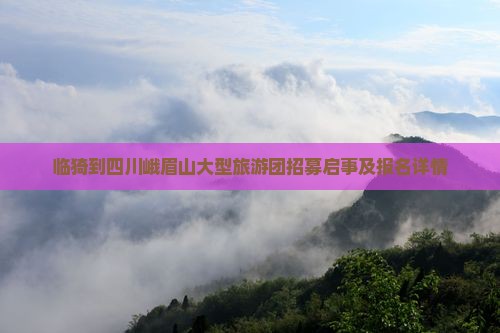 临猗到四川峨眉山大型旅游团招募启事及报名详情