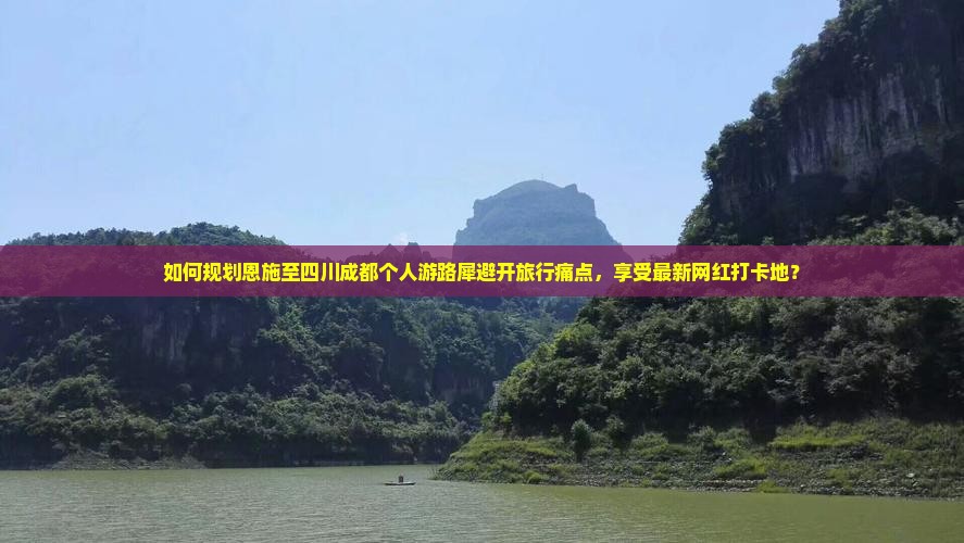 如何规划恩施至四川成都个人游路犀避开旅行痛点，享受最新网红打卡地？
