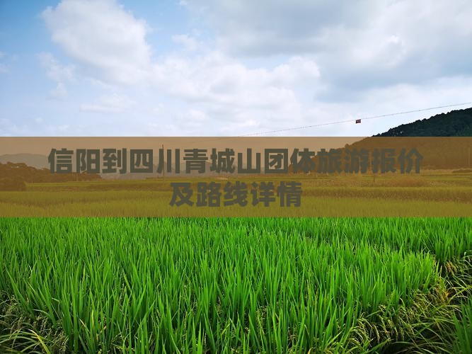 信阳到四川青城山团体旅游报价及路线详情
