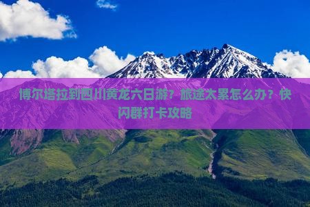 博尔塔拉到四川黄龙六日游？旅途太累怎么办？快闪群打卡攻略