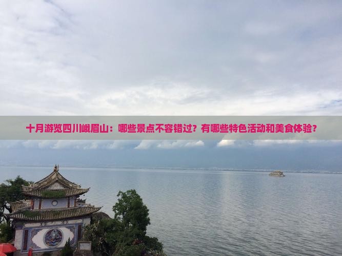 十月游览四川峨眉山：哪些景点不容错过？有哪些特色活动和美食体验？