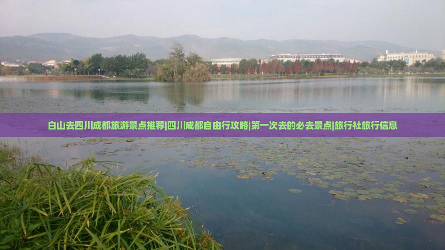 白山去四川成都旅游景点推荐|四川成都自由行攻略|第一次去的必去景点|旅行社旅行信息