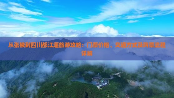 从张掖到四川都江堰旅游攻略：门票价格、交通方式及购票流程详解