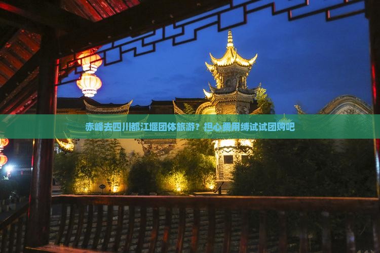 赤峰去四川都江堰团体旅游？担心费用缚试试团购吧