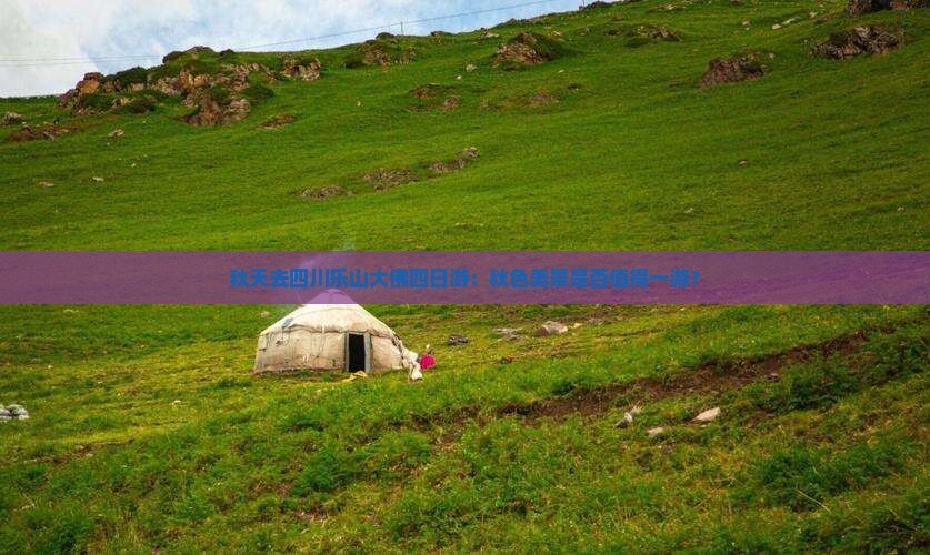 秋天去四川乐山大佛四日游：秋色美景是否值得一游？