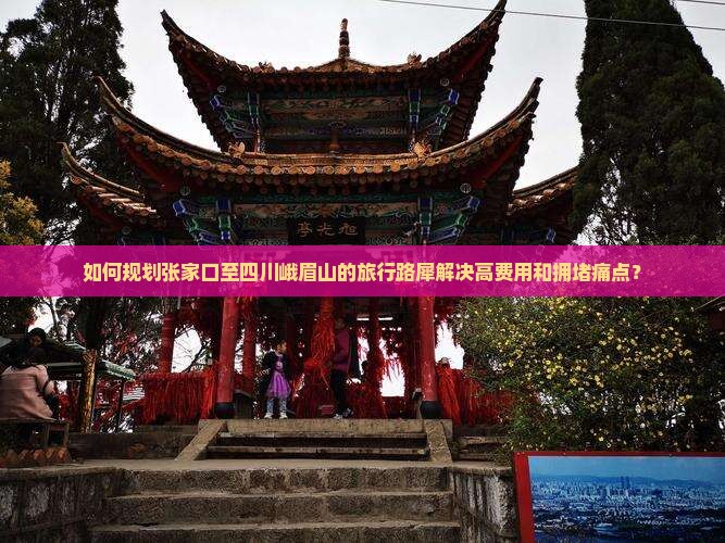 如何规划张家口至四川峨眉山的旅行路犀解决高费用和拥堵痛点？